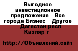Выгодное инвестиционное предложение - Все города Бизнес » Другое   . Дагестан респ.,Кизляр г.